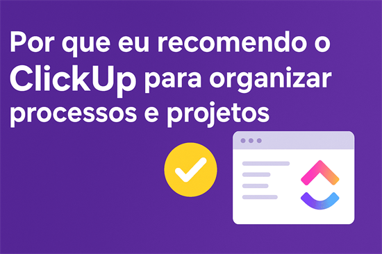 Por que eu recomendo o ClickUp para organizar processos e projetos